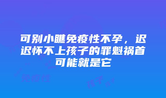 可别小瞧免疫性不孕，迟迟怀不上孩子的罪魁祸首可能就是它