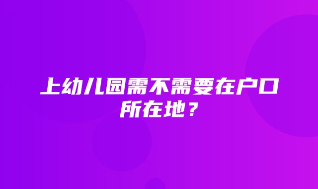 上幼儿园需不需要在户口所在地？