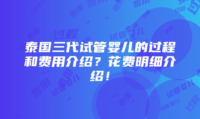 泰国三代试管婴儿的过程和费用介绍？花费明细介绍！