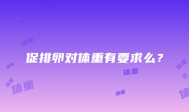 促排卵对体重有要求么？