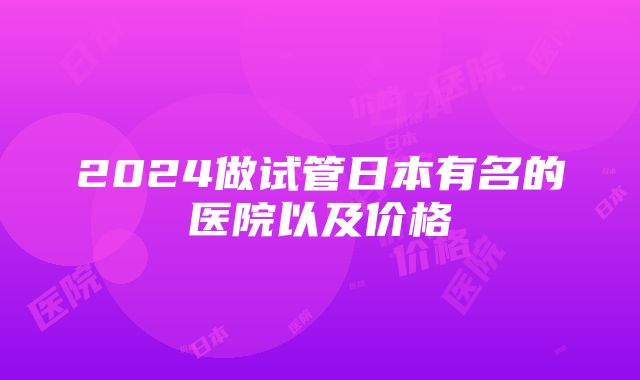 2024做试管日本有名的医院以及价格