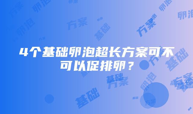 4个基础卵泡超长方案可不可以促排卵？