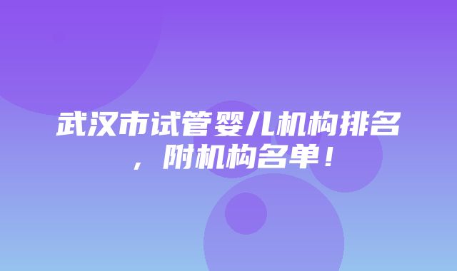 武汉市试管婴儿机构排名，附机构名单！