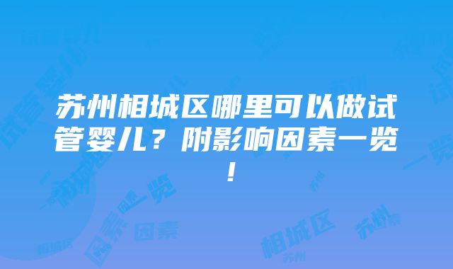 苏州相城区哪里可以做试管婴儿？附影响因素一览！