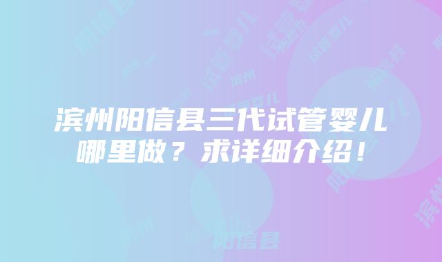 滨州阳信县三代试管婴儿哪里做？求详细介绍！