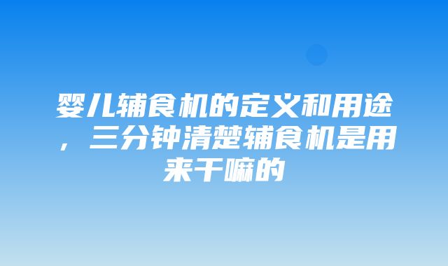 婴儿辅食机的定义和用途，三分钟清楚辅食机是用来干嘛的