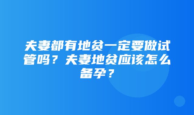 夫妻都有地贫一定要做试管吗？夫妻地贫应该怎么备孕？