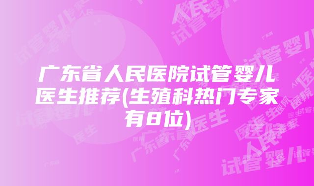 广东省人民医院试管婴儿医生推荐(生殖科热门专家有8位)