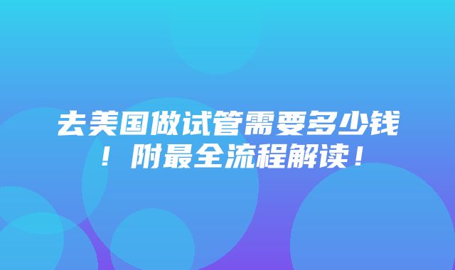 去美国做试管需要多少钱！附最全流程解读！