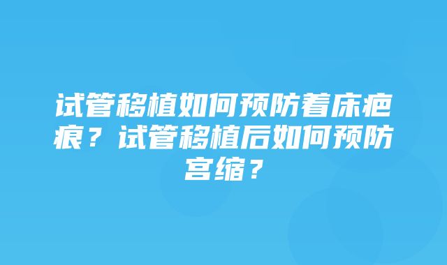 试管移植如何预防着床疤痕？试管移植后如何预防宫缩？