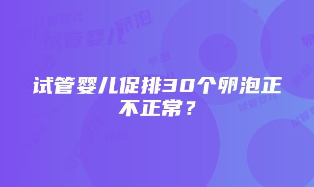 试管婴儿促排30个卵泡正不正常？