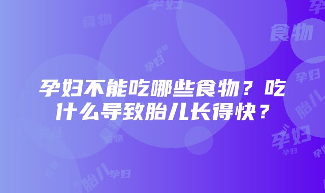 孕妇不能吃哪些食物？吃什么导致胎儿长得快？