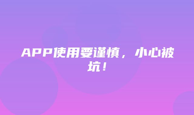 APP使用要谨慎，小心被坑！