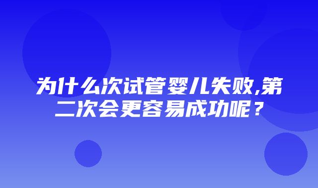 为什么次试管婴儿失败,第二次会更容易成功呢？