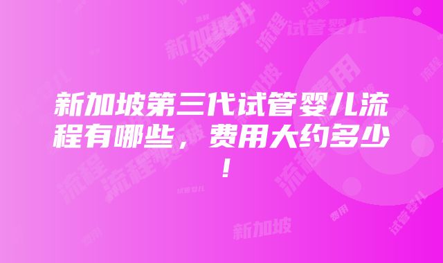 新加坡第三代试管婴儿流程有哪些，费用大约多少！