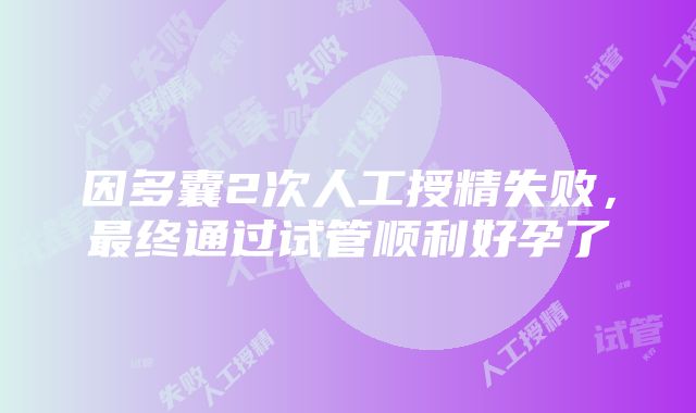 因多囊2次人工授精失败，最终通过试管顺利好孕了