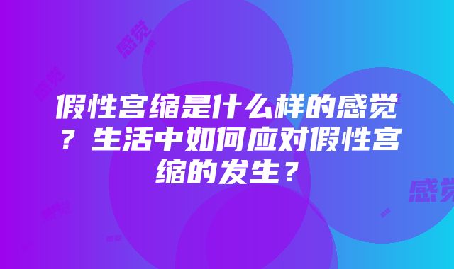 假性宫缩是什么样的感觉？生活中如何应对假性宫缩的发生？