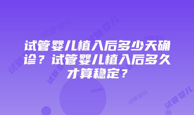 试管婴儿植入后多少天确诊？试管婴儿植入后多久才算稳定？