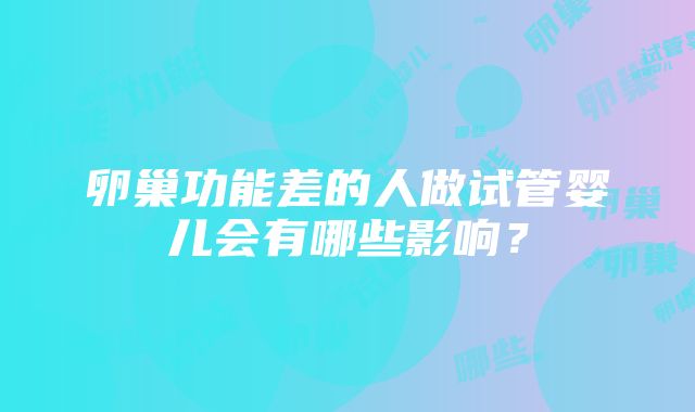 卵巢功能差的人做试管婴儿会有哪些影响？