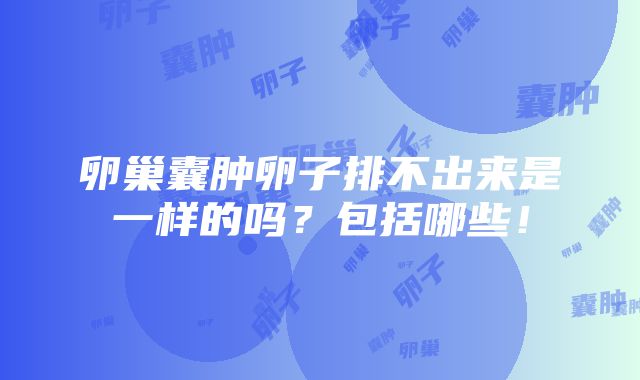 卵巢囊肿卵子排不出来是一样的吗？包括哪些！