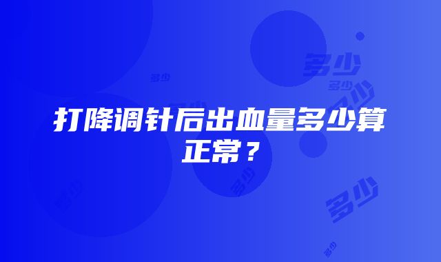 打降调针后出血量多少算正常？