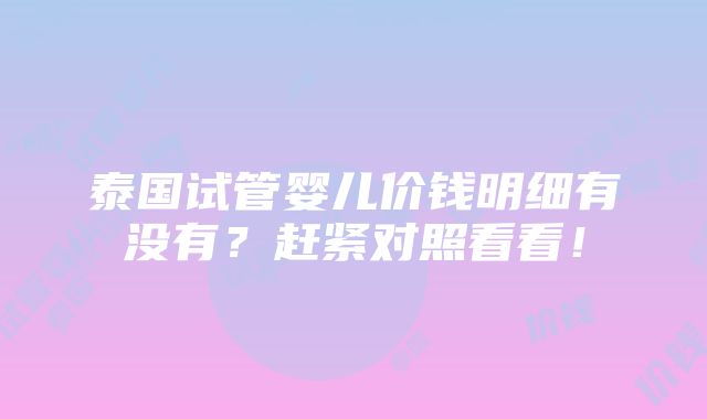 泰国试管婴儿价钱明细有没有？赶紧对照看看！