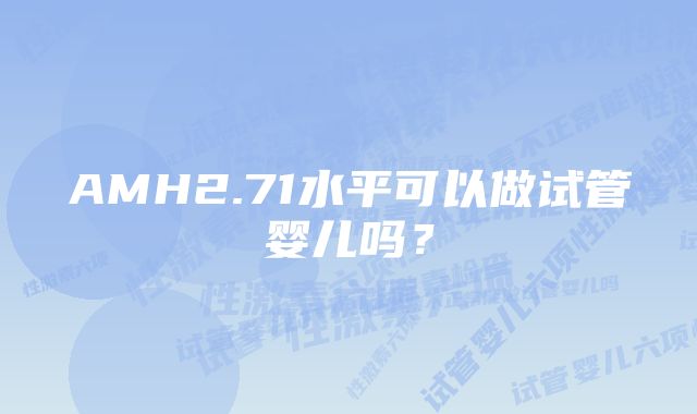 AMH2.71水平可以做试管婴儿吗？