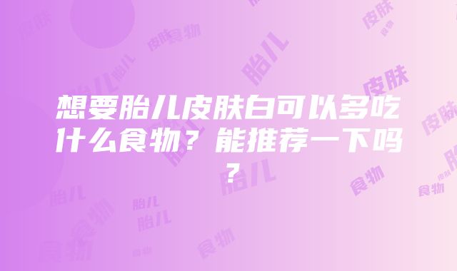 想要胎儿皮肤白可以多吃什么食物？能推荐一下吗？