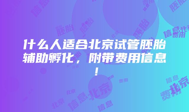 什么人适合北京试管胚胎辅助孵化，附带费用信息！