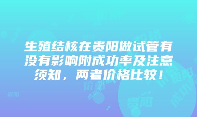 生殖结核在贵阳做试管有没有影响附成功率及注意须知，两者价格比较！