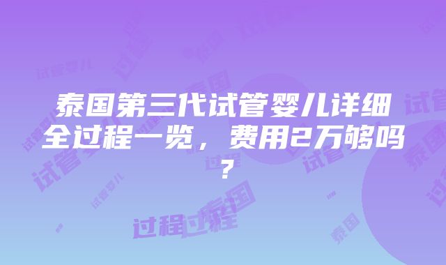 泰国第三代试管婴儿详细全过程一览，费用2万够吗？