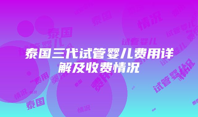 泰国三代试管婴儿费用详解及收费情况