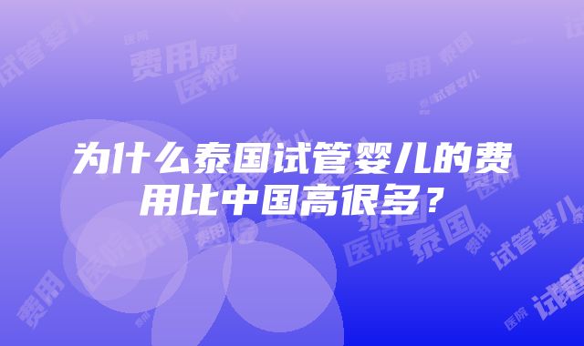 为什么泰国试管婴儿的费用比中国高很多？