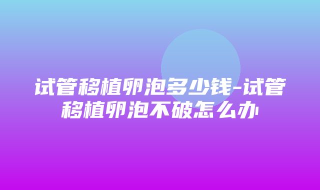 试管移植卵泡多少钱-试管移植卵泡不破怎么办