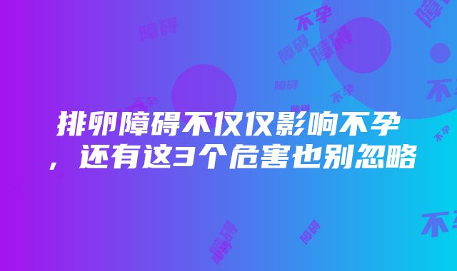 排卵障碍不仅仅影响不孕，还有这3个危害也别忽略