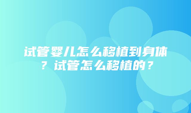 试管婴儿怎么移植到身体？试管怎么移植的？