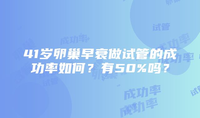 41岁卵巢早衰做试管的成功率如何？有50%吗？