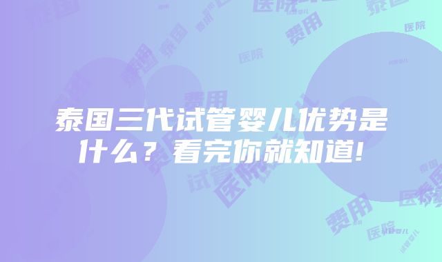 泰国三代试管婴儿优势是什么？看完你就知道!