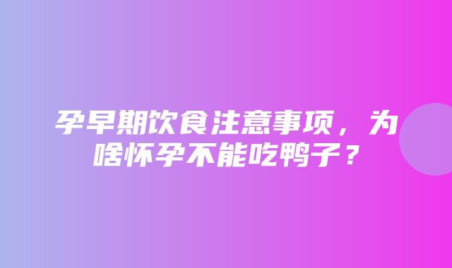 孕早期饮食注意事项，为啥怀孕不能吃鸭子？