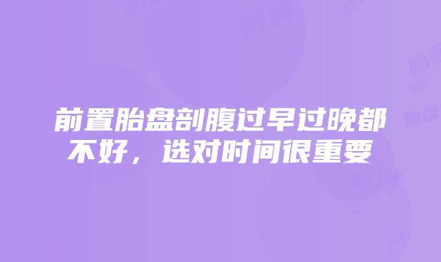 前置胎盘剖腹过早过晚都不好，选对时间很重要