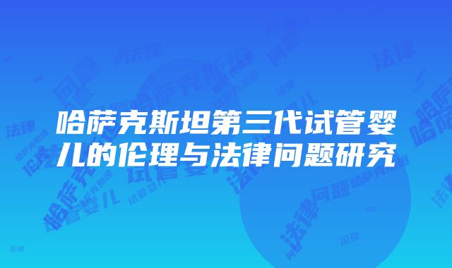 哈萨克斯坦第三代试管婴儿的伦理与法律问题研究