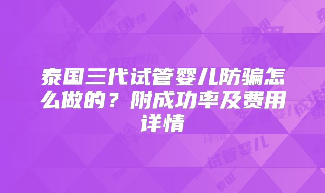 泰国三代试管婴儿防骗怎么做的？附成功率及费用详情