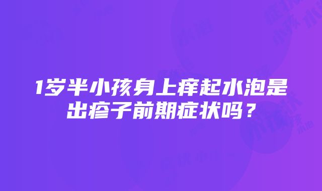 1岁半小孩身上痒起水泡是出疹子前期症状吗？