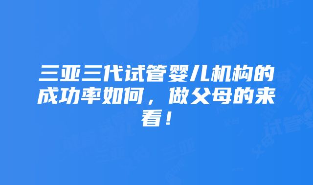 三亚三代试管婴儿机构的成功率如何，做父母的来看！