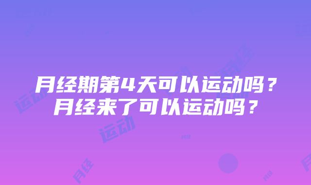 月经期第4天可以运动吗？月经来了可以运动吗？