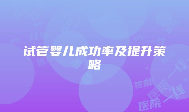 试管婴儿成功率及提升策略