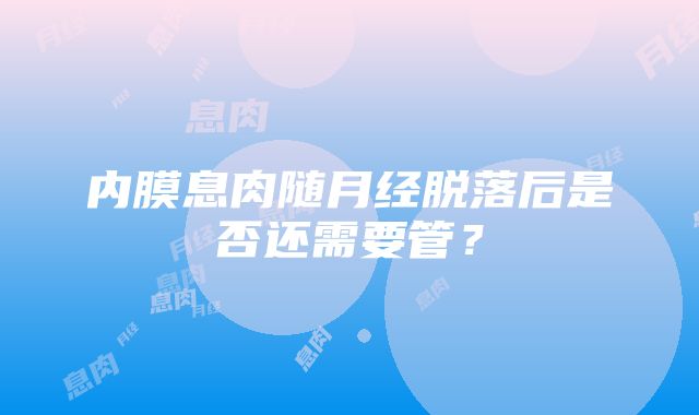 内膜息肉随月经脱落后是否还需要管？