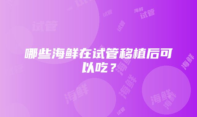 哪些海鲜在试管移植后可以吃？