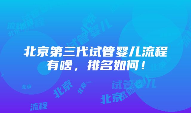 北京第三代试管婴儿流程有啥，排名如何！