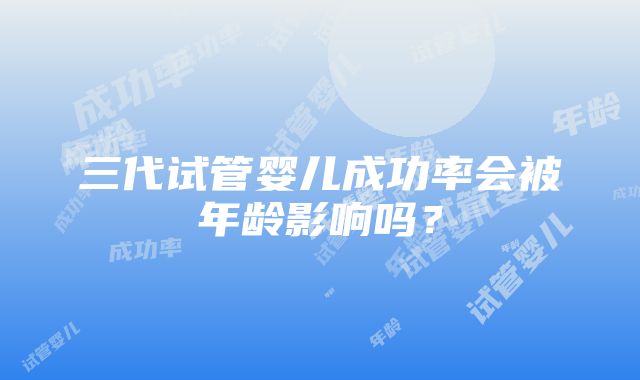 三代试管婴儿成功率会被年龄影响吗？